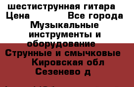 шестиструнная гитара › Цена ­ 4 000 - Все города Музыкальные инструменты и оборудование » Струнные и смычковые   . Кировская обл.,Сезенево д.